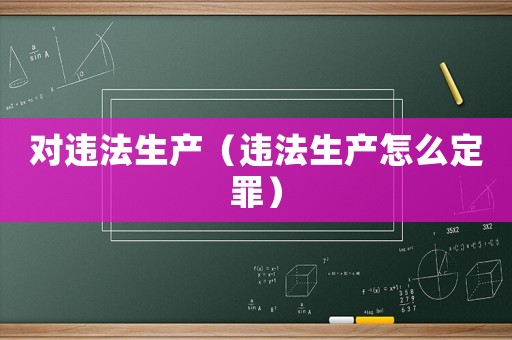 對違法生產（違法生產怎么定罪）