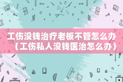工傷沒錢治療老板不管怎么辦（工傷私人沒錢醫治怎么辦）