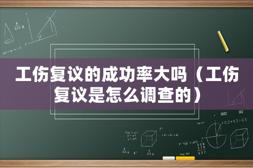 工傷復議的成功率大嗎（工傷復議是怎么調查的）