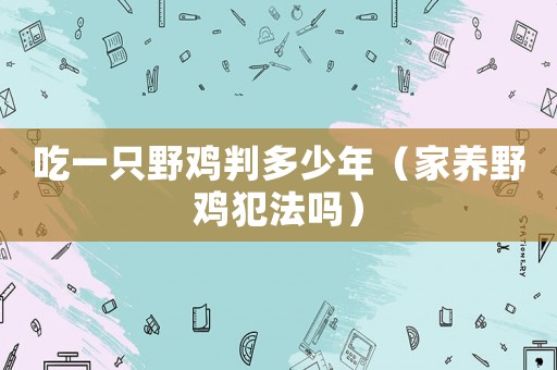 吃一只野雞判多少年（家養野雞犯法嗎）