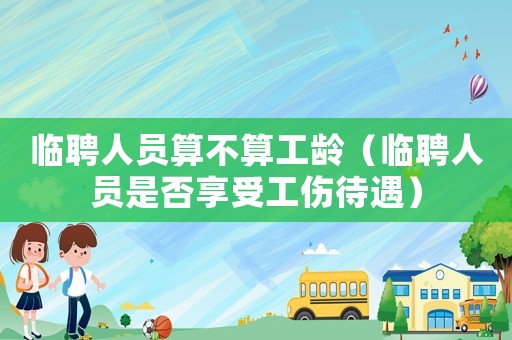 臨聘人員算不算工齡（臨聘人員是否享受工傷待遇）