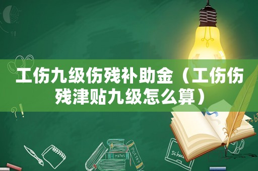 工傷九級傷殘補助金（工傷傷殘津貼九級怎么算）