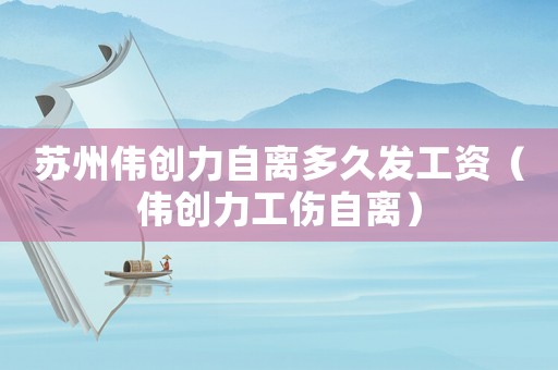 蘇州偉創力自離多久發工資（偉創力工傷自離）