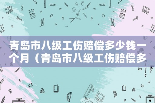 青島市八級工傷賠償多少錢一個月（青島市八級工傷賠償多少錢）