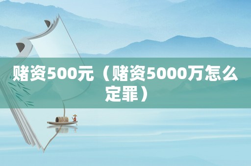 賭資500元（賭資5000萬怎么定罪）