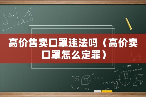 高價售賣口罩違法嗎（高價賣口罩怎么定罪）