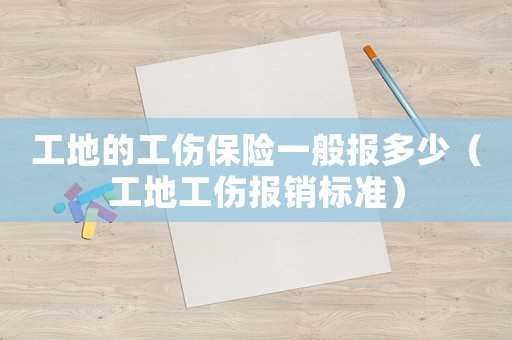 工地的工傷保險一般報多少（工地工傷報銷標(biāo)準(zhǔn)）