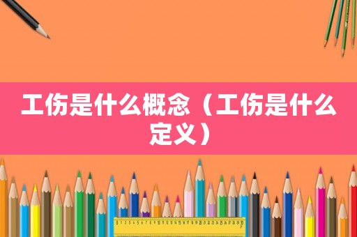 工傷是什么概念（工傷是什么定義）