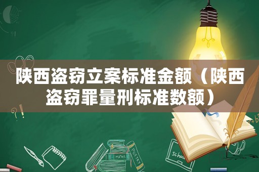 陜西盜竊立案標準金額（陜西盜竊罪量刑標準數額）