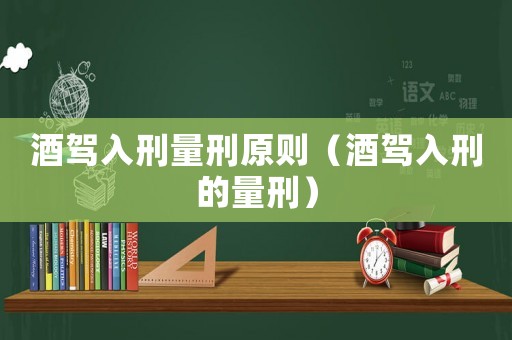 酒駕入刑量刑原則（酒駕入刑的量刑）