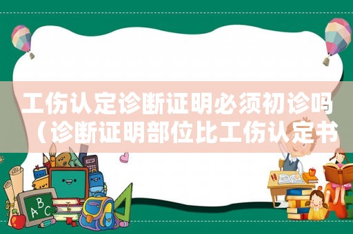 工傷認定診斷證明必須初診嗎（診斷證明部位比工傷認定書多）