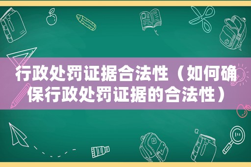 行政處罰證據合法性（如何確保行政處罰證據的合法性）