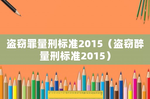 盜竊罪量刑標準2015（盜竊醉量刑標準2015）
