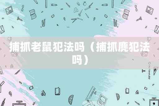 捕抓老鼠犯法嗎（捕抓麂犯法嗎）