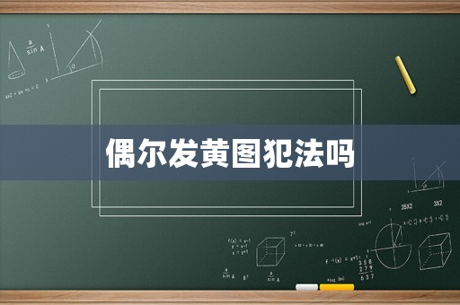 偶爾發(fā)黃圖犯法嗎