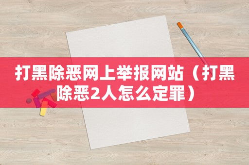 打黑除惡網上舉報網站（打黑除惡2人怎么定罪）