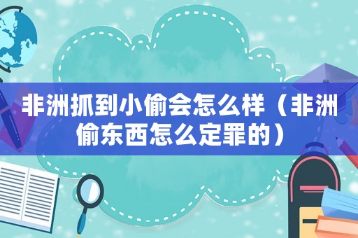 非洲抓到小偷會怎么樣（非洲偷東西怎么定罪的）