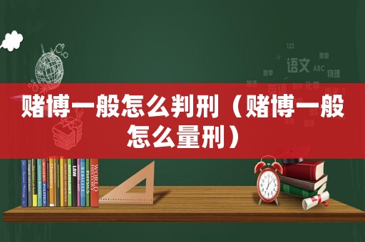 賭博一般怎么判刑（賭博一般怎么量刑）