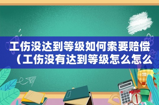 工傷沒達到等級如何索要賠償（工傷沒有達到等級怎么怎么賠償）