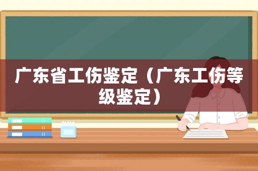 廣東省工傷鑒定（廣東工傷等級鑒定）