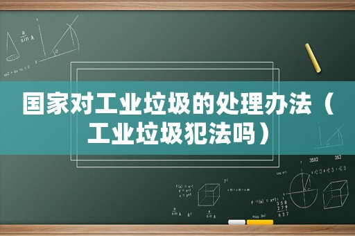國家對工業垃圾的處理辦法（工業垃圾犯法嗎）