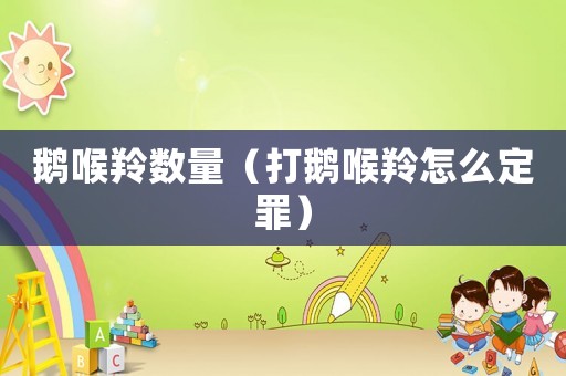 鵝喉羚數(shù)量（打鵝喉羚怎么定罪）
