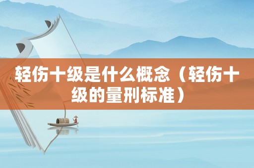 輕傷十級是什么概念（輕傷十級的量刑標準）