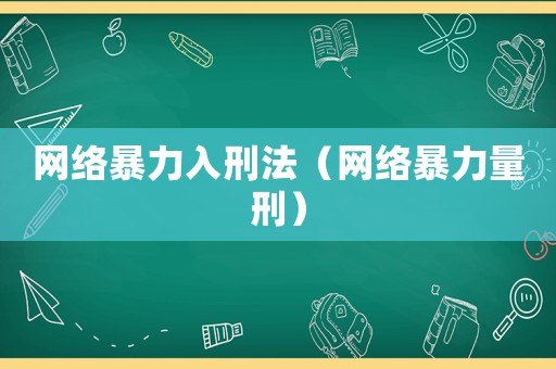 網(wǎng)絡(luò)暴力入刑法（網(wǎng)絡(luò)暴力量刑）
