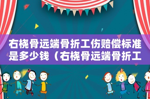 右橈骨遠端骨折工傷賠償標準是多少錢（右橈骨遠端骨折工傷賠償標準）