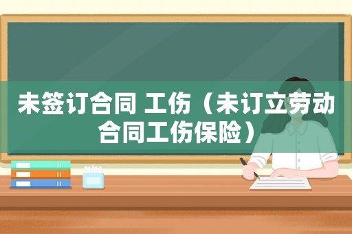 未簽訂合同 工傷（未訂立勞動(dòng)合同工傷保險(xiǎn)）