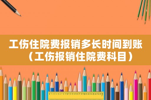工傷住院費報銷多長時間到賬（工傷報銷住院費科目）