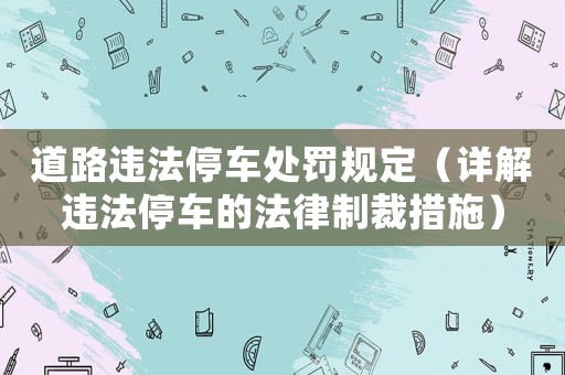 道路違法停車處罰規定（詳解違法停車的法律制裁措施）