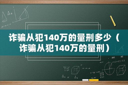 詐騙從犯140萬的量刑多少（詐騙從犯140萬的量刑）