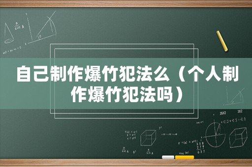 自己制作爆竹犯法么（個人制作爆竹犯法嗎）