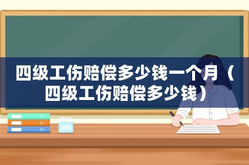 四級工傷賠償多少錢一個月（四級工傷賠償多少錢）