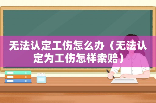 無法認定工傷怎么辦（無法認定為工傷怎樣索賠）