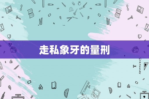 走私象牙的量刑