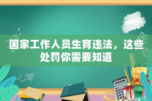 國家工作人員生育違法，這些處罰你需要知道