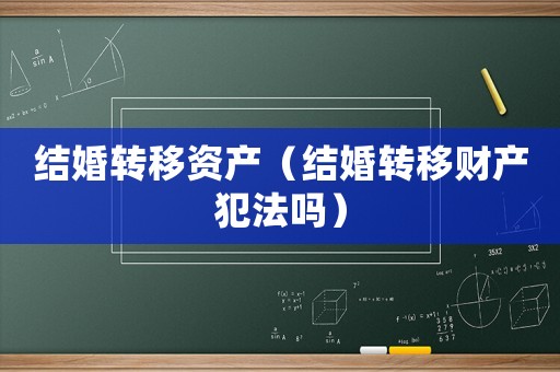 結婚轉移資產（結婚轉移財產犯法嗎）