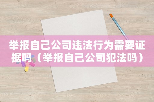 舉報自己公司違法行為需要證據嗎（舉報自己公司犯法嗎）