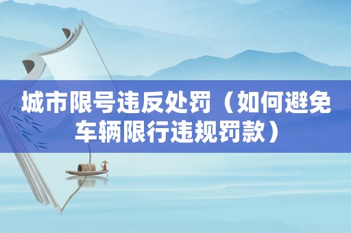 城市限號(hào)違反處罰（如何避免車輛限行違規(guī)罰款）