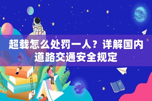 超載怎么處罰一人？詳解國內道路交通安全規定