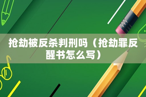 搶劫被反殺判刑嗎（搶劫罪反醒書怎么寫）