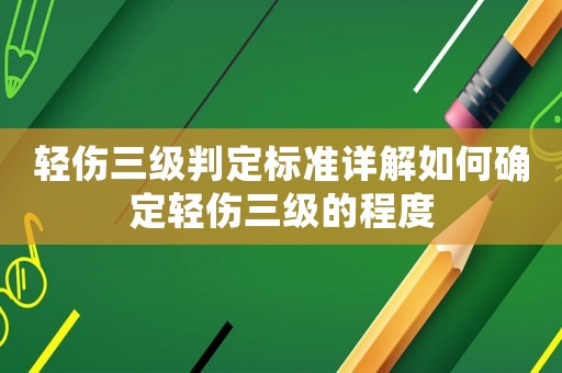輕傷三級判定標準詳解如何確定輕傷三級的程度