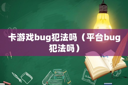 卡游戲bug犯法嗎（平臺bug犯法嗎）
