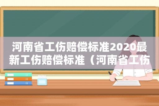 河南省工傷賠償標準2020最新工傷賠償標準（河南省工傷賠償范圍）
