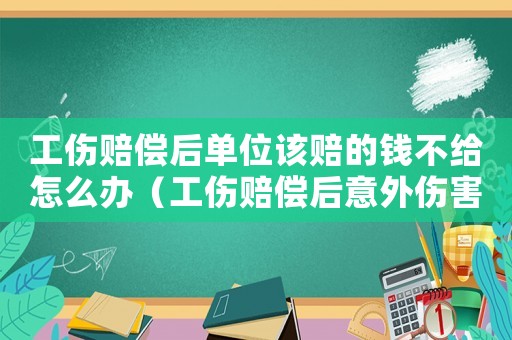 工傷賠償后單位該賠的錢不給怎么辦（工傷賠償后意外傷害險(xiǎn)可再賠）