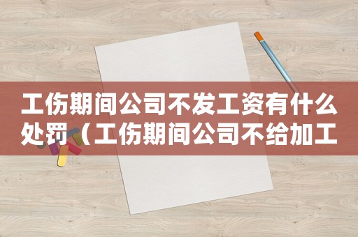 工傷期間公司不發(fā)工資有什么處罰（工傷期間公司不給加工資合理嗎）