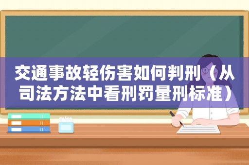 交通事故輕傷害如何判刑（從司法方法中看刑罰量刑標準）