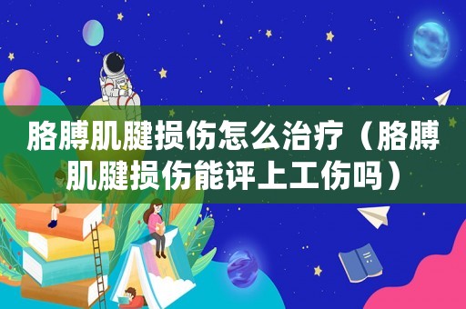 胳膊肌腱損傷怎么治療（胳膊肌腱損傷能評上工傷嗎）